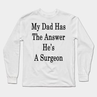 My Dad Has The Answer He's A Surgeon Long Sleeve T-Shirt